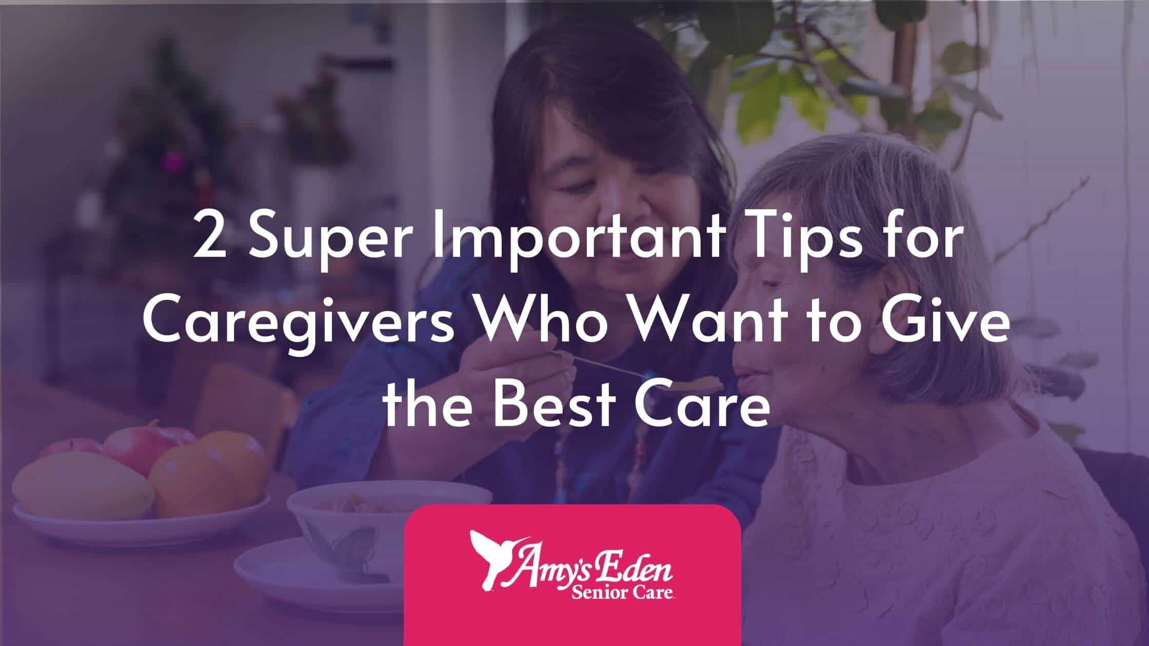 2 Super Important Tips for Caregivers Who Want to Give the Best Care