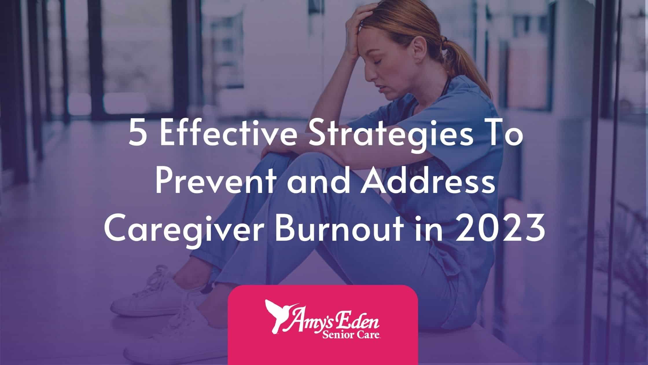 5 Effective Strategies To Prevent And Address Caregiver Burnout