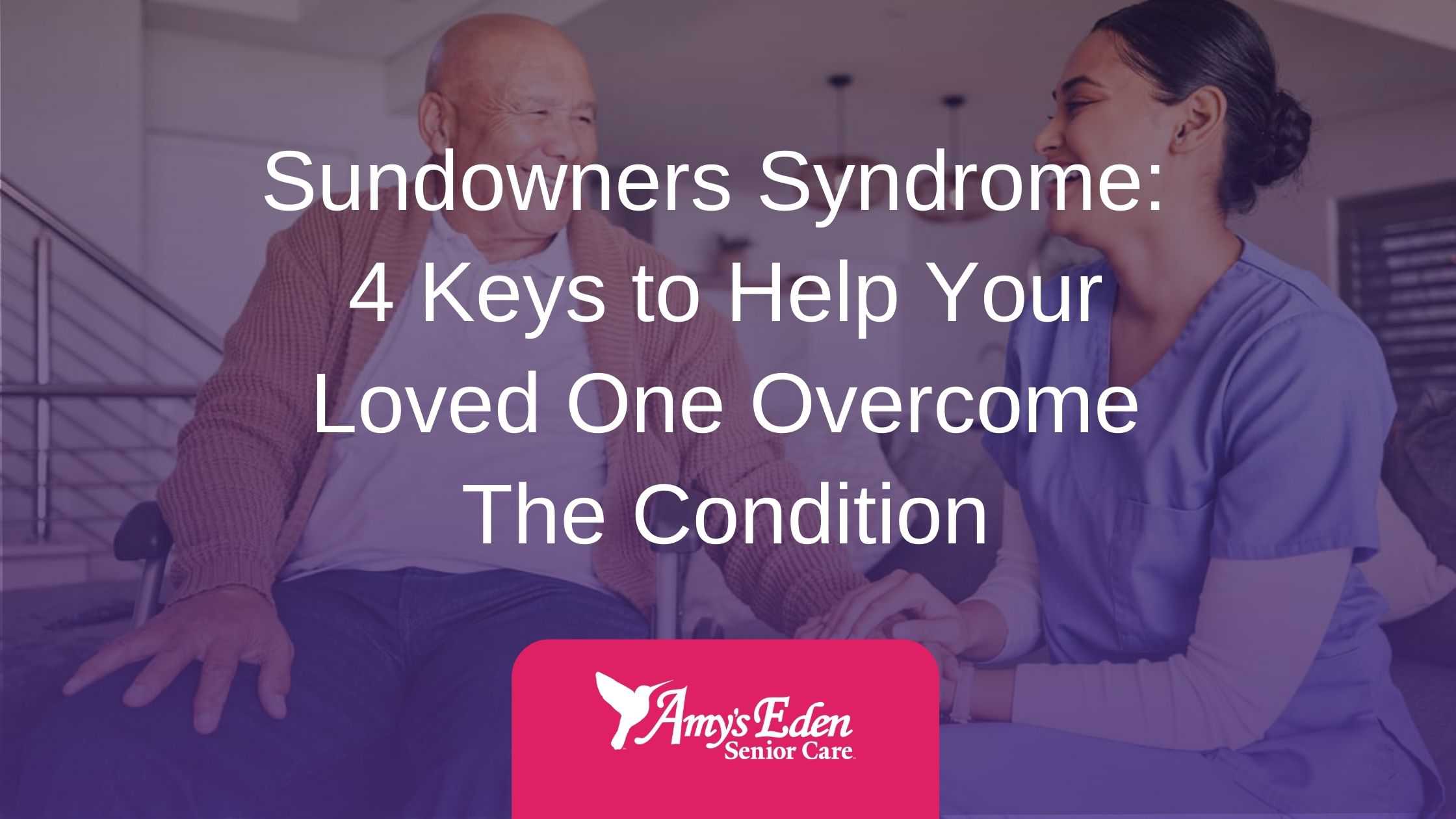 Sundowners Syndrome 4 Keys to Help Your Loved One