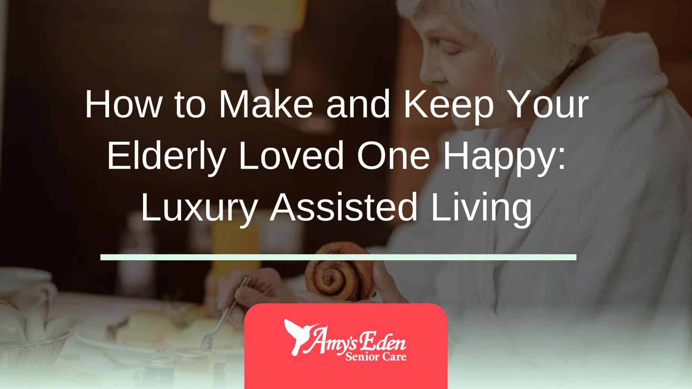 How to Make and Keep Your Elderly Loved One Happy: Luxury Assisted Living