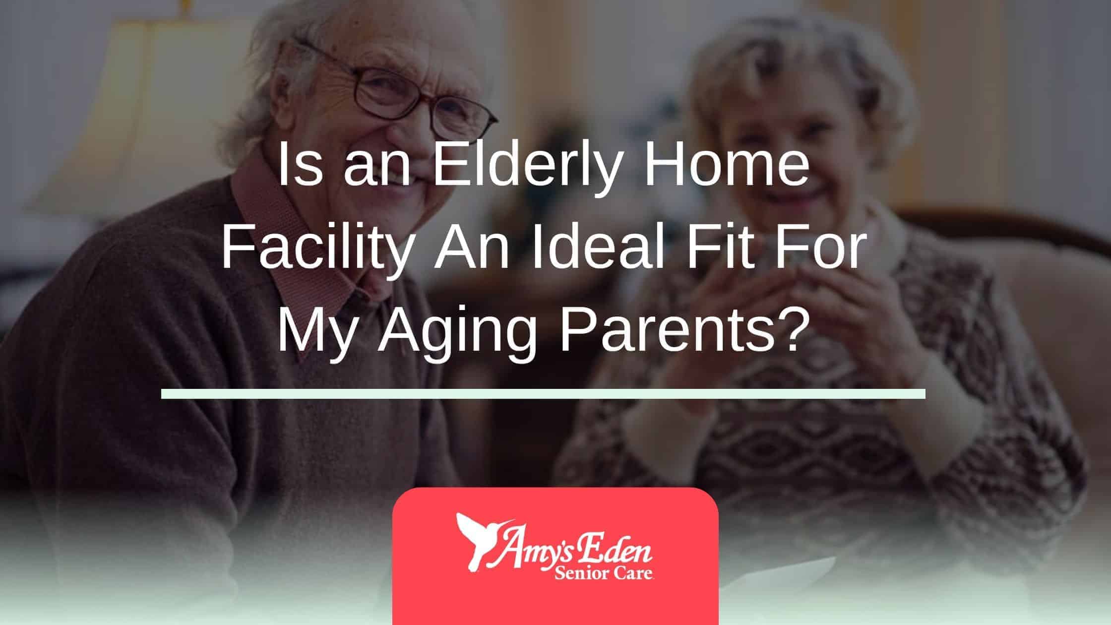 Is an Elderly Home Facility An Ideal Fit For My Aging Parents?