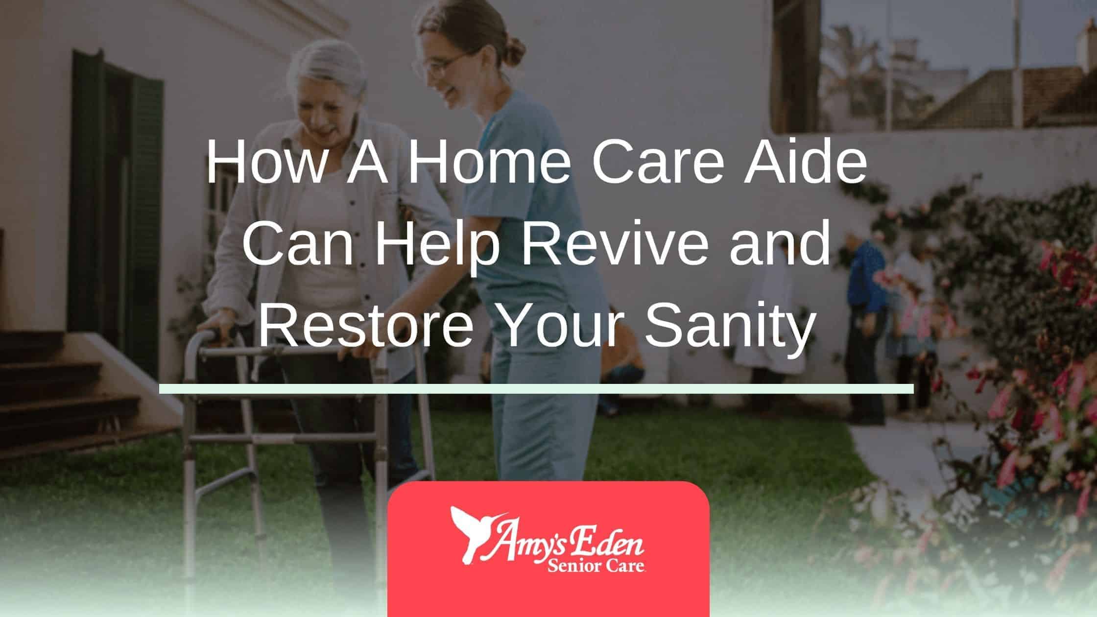 How A Home Care Aide Can Help Revive and Restore Your Sanity