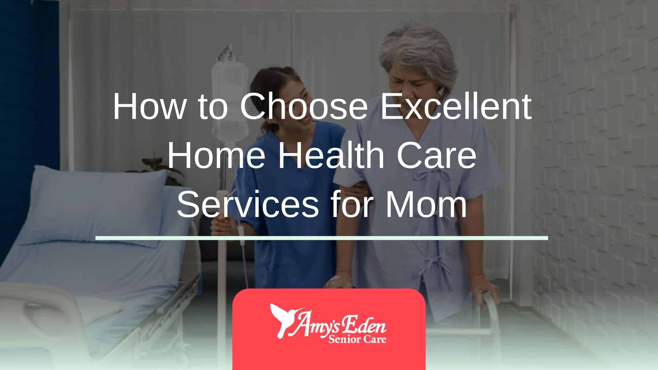 How to Choose Excellent Home Health Care Services for Mom