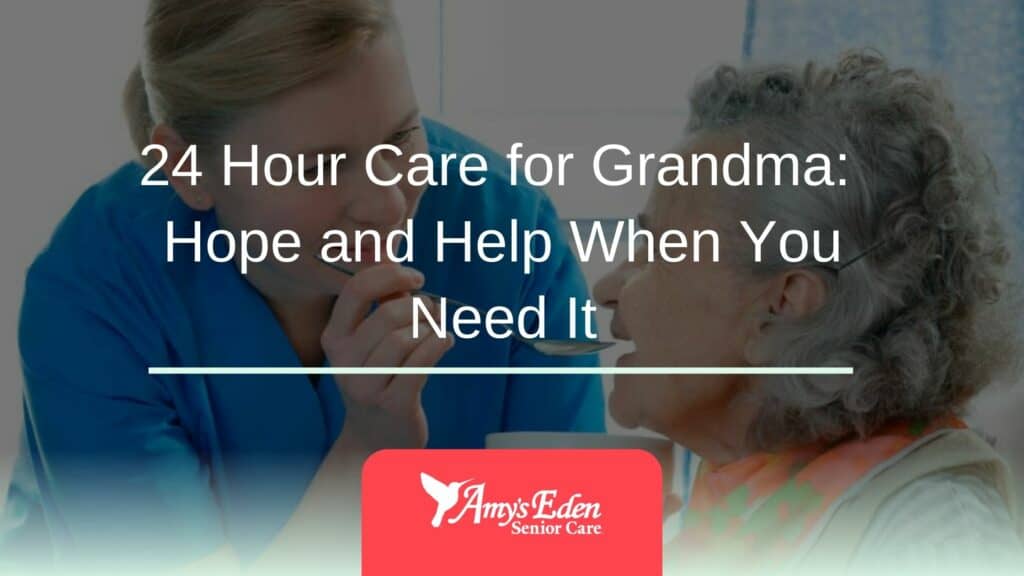 24 Hour Care for Grandma: Hope and Help When You Need It