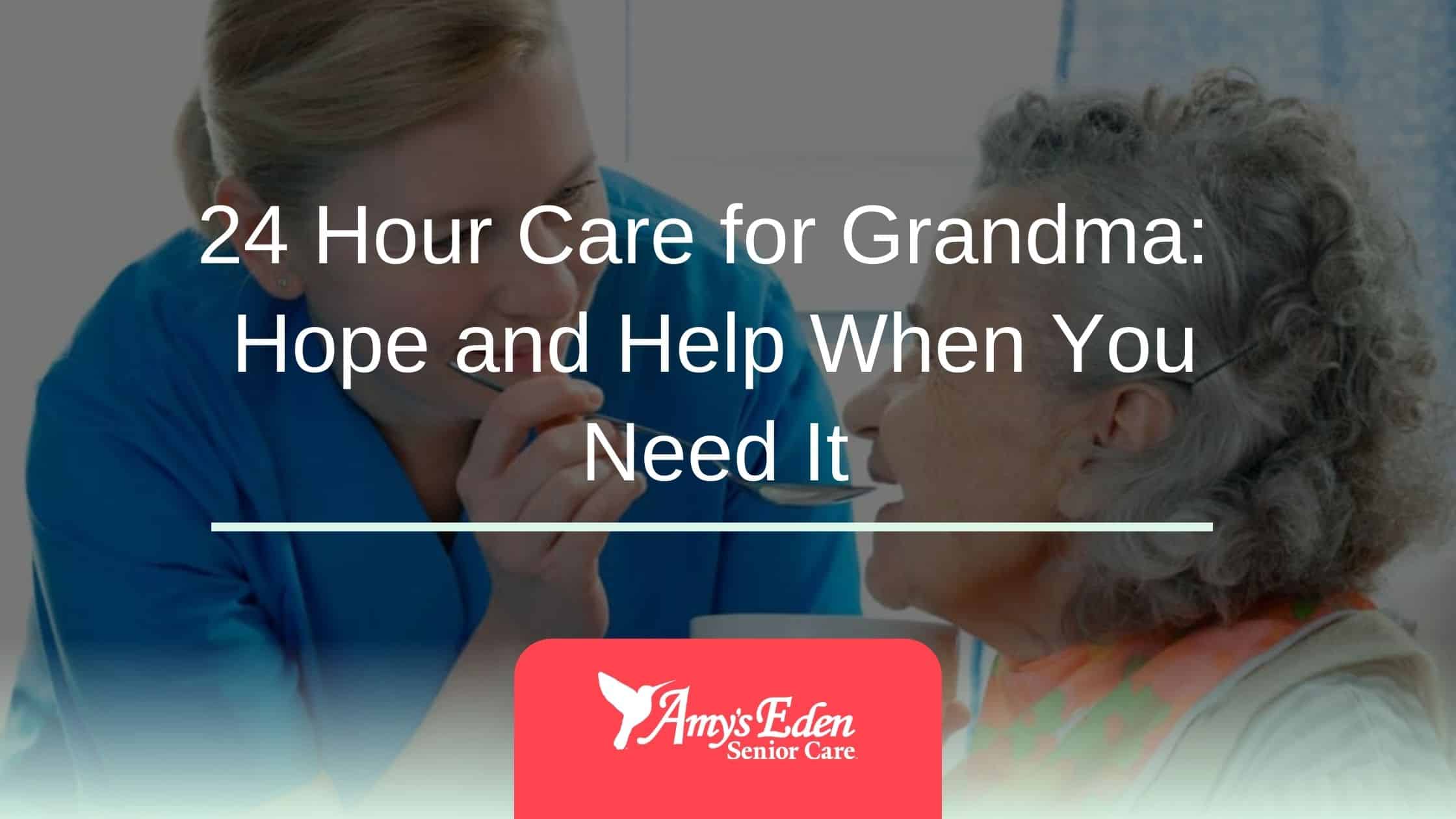 24 Hour Care for Grandma: Hope and Help When You Need It