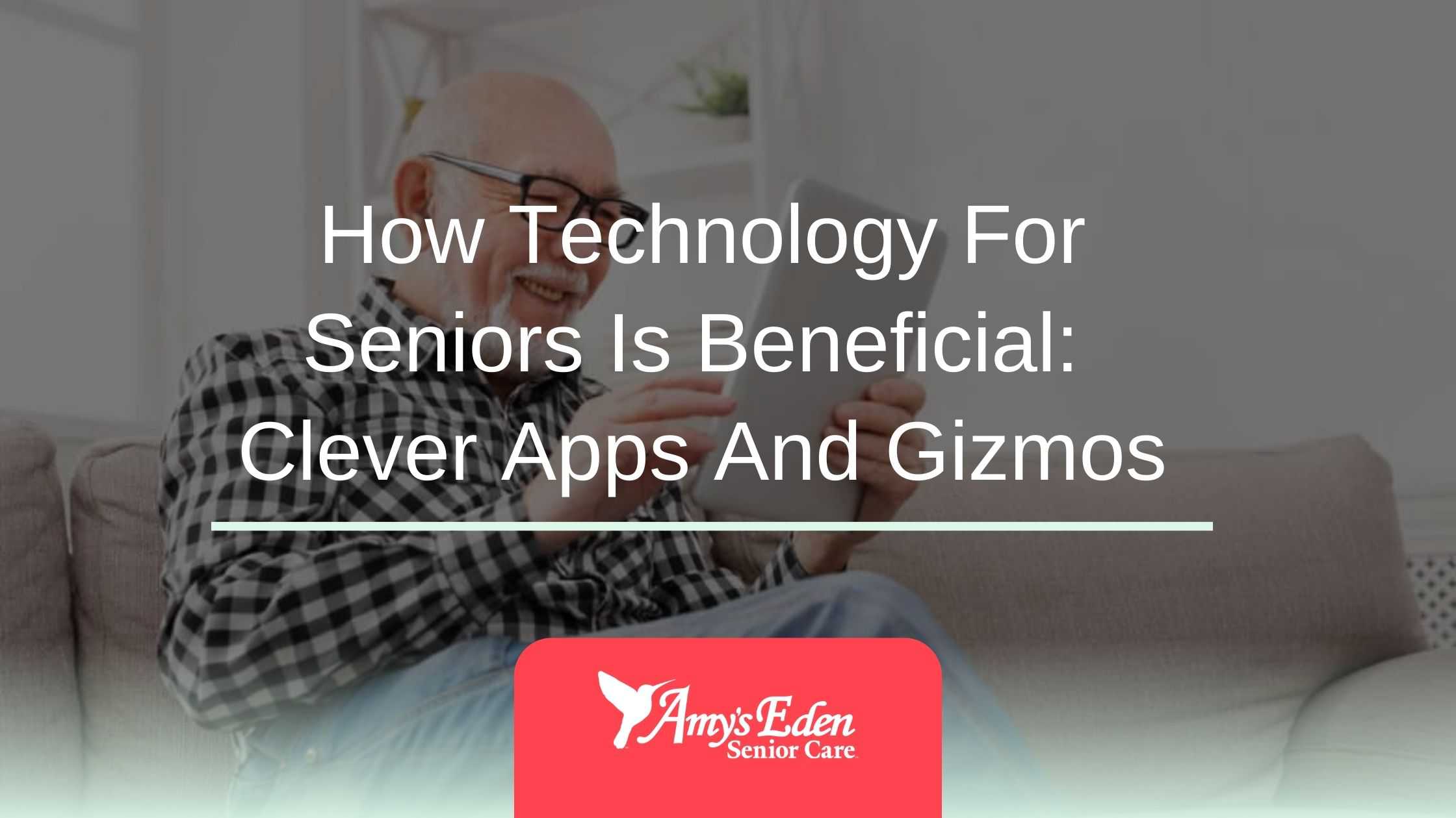 How Technology For Seniors Is Beneficial: Clever Apps And Gizmos